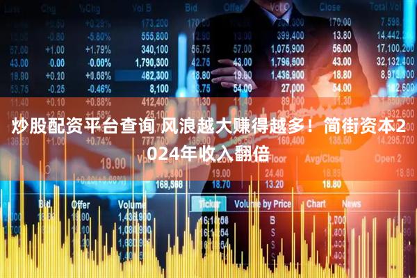 炒股配资平台查询 风浪越大赚得越多！简街资本2024年收入翻倍