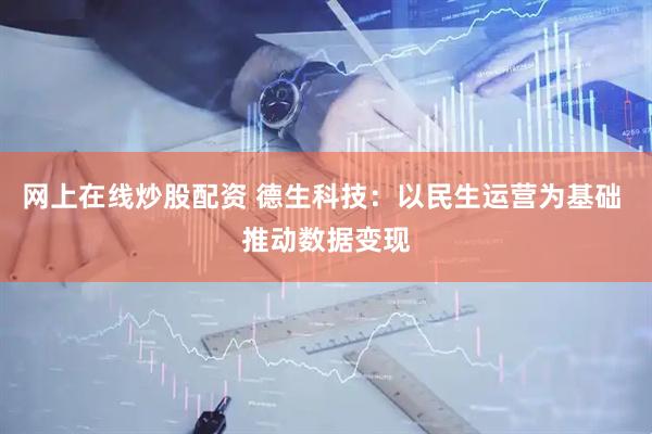 网上在线炒股配资 德生科技：以民生运营为基础 推动数据变现