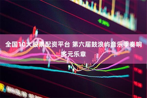 全国10大股票配资平台 第六届鼓浪屿音乐季奏响多元乐章