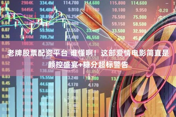 老牌股票配资平台 谁懂啊！这部爱情电影简直是颜控盛宴+糖分超标警告