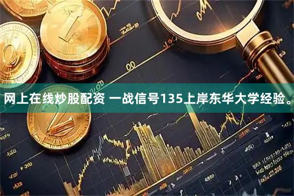 网上在线炒股配资 一战信号135上岸东华大学经验。