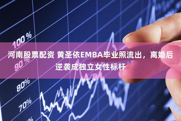 河南股票配资 黄圣依EMBA毕业照流出，离婚后逆袭成独立女性标杆