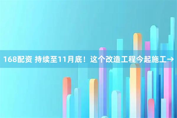 168配资 持续至11月底！这个改造工程今起施工→
