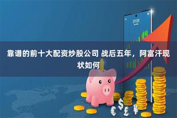 靠谱的前十大配资炒股公司 战后五年，阿富汗现状如何