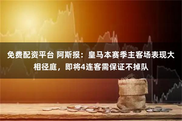 免费配资平台 阿斯报：皇马本赛季主客场表现大相径庭，即将4连客需保证不掉队